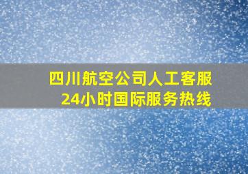 四川航空公司人工客服24小时国际服务热线