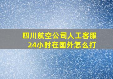 四川航空公司人工客服24小时在国外怎么打