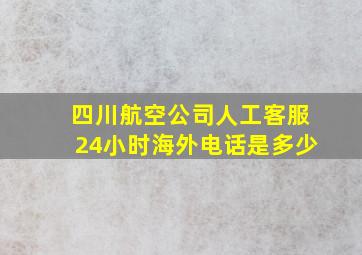 四川航空公司人工客服24小时海外电话是多少