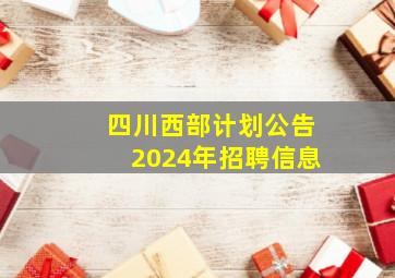 四川西部计划公告2024年招聘信息