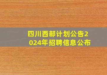 四川西部计划公告2024年招聘信息公布