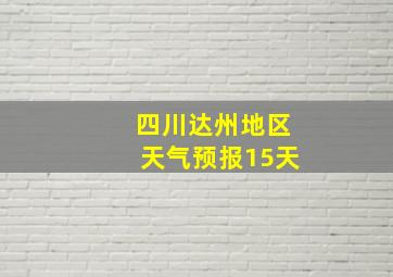 四川达州地区天气预报15天