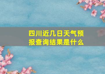 四川近几日天气预报查询结果是什么