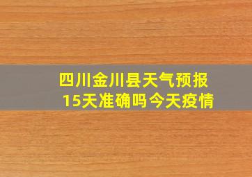 四川金川县天气预报15天准确吗今天疫情