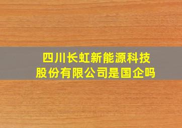 四川长虹新能源科技股份有限公司是国企吗