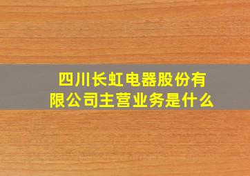 四川长虹电器股份有限公司主营业务是什么