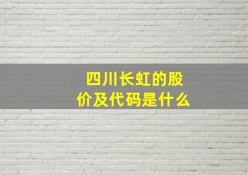 四川长虹的股价及代码是什么