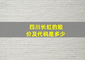 四川长虹的股价及代码是多少