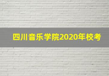 四川音乐学院2020年校考