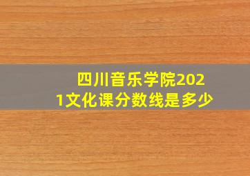 四川音乐学院2021文化课分数线是多少