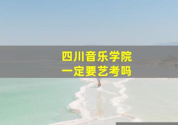 四川音乐学院一定要艺考吗