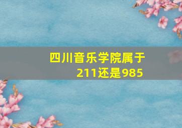 四川音乐学院属于211还是985