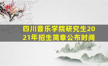 四川音乐学院研究生2021年招生简章公布时间