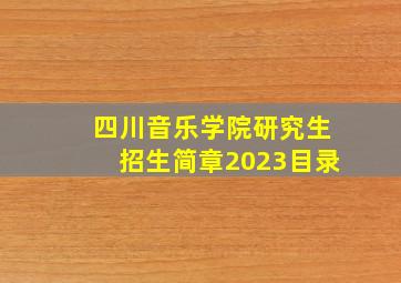 四川音乐学院研究生招生简章2023目录