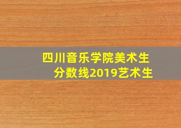 四川音乐学院美术生分数线2019艺术生