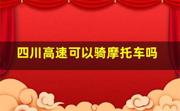 四川高速可以骑摩托车吗