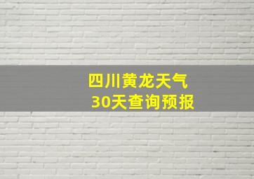 四川黄龙天气30天查询预报