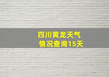 四川黄龙天气情况查询15天