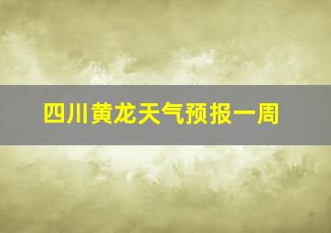 四川黄龙天气预报一周