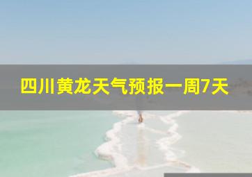 四川黄龙天气预报一周7天