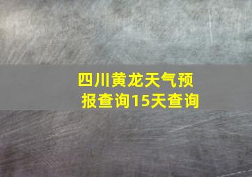 四川黄龙天气预报查询15天查询