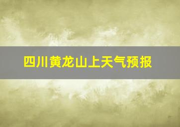 四川黄龙山上天气预报