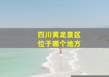 四川黄龙景区位于哪个地方