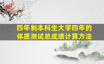 四年制本科生大学四年的体质测试总成绩计算方法