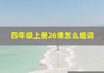 四年级上册26课怎么组词