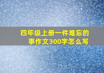 四年级上册一件难忘的事作文300字怎么写