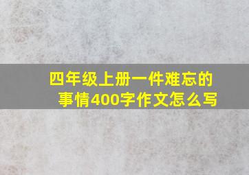 四年级上册一件难忘的事情400字作文怎么写