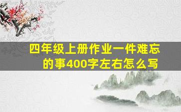 四年级上册作业一件难忘的事400字左右怎么写