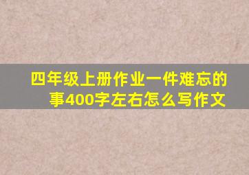 四年级上册作业一件难忘的事400字左右怎么写作文