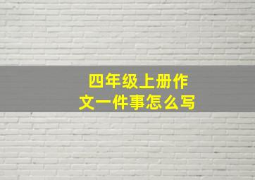 四年级上册作文一件事怎么写