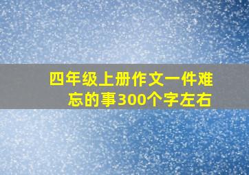 四年级上册作文一件难忘的事300个字左右