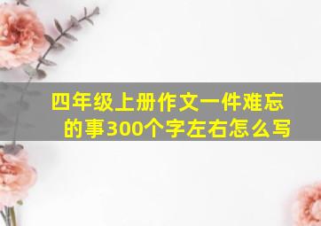 四年级上册作文一件难忘的事300个字左右怎么写