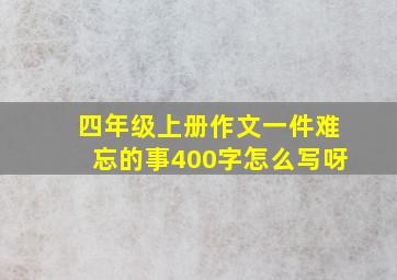 四年级上册作文一件难忘的事400字怎么写呀