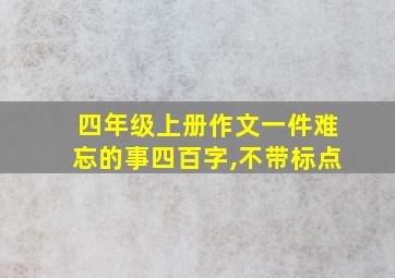 四年级上册作文一件难忘的事四百字,不带标点