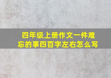 四年级上册作文一件难忘的事四百字左右怎么写