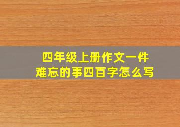 四年级上册作文一件难忘的事四百字怎么写