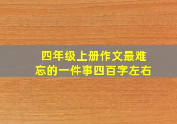 四年级上册作文最难忘的一件事四百字左右