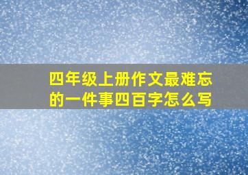 四年级上册作文最难忘的一件事四百字怎么写