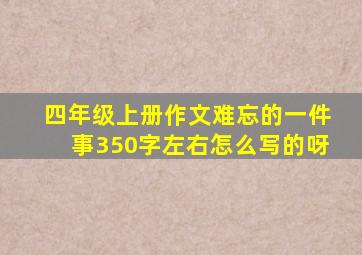 四年级上册作文难忘的一件事350字左右怎么写的呀