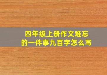 四年级上册作文难忘的一件事九百字怎么写