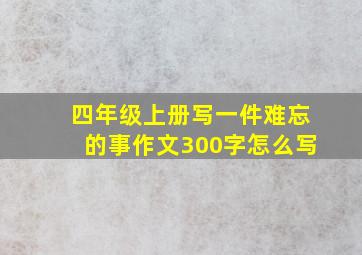 四年级上册写一件难忘的事作文300字怎么写