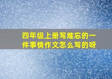 四年级上册写难忘的一件事情作文怎么写的呀