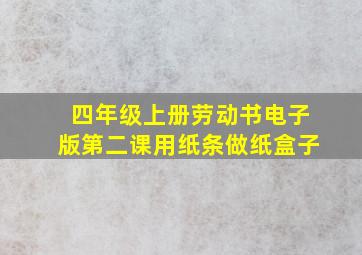 四年级上册劳动书电子版第二课用纸条做纸盒子