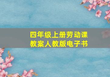 四年级上册劳动课教案人教版电子书