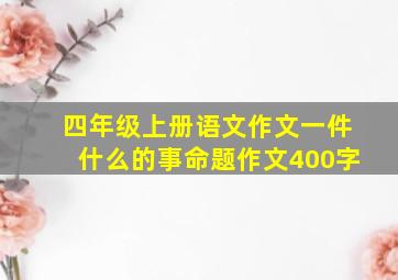 四年级上册语文作文一件什么的事命题作文400字