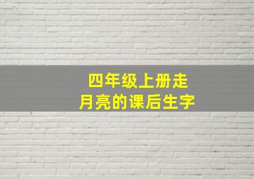 四年级上册走月亮的课后生字